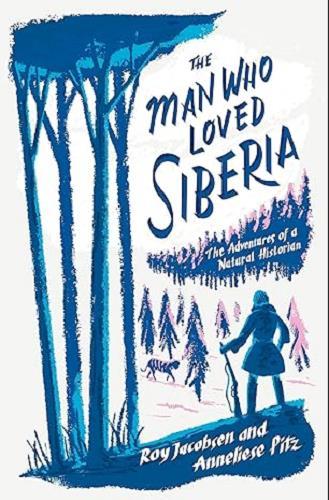 The Man Who Loved Siberia: The Adventures of a Natural Historian