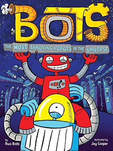 The Most Annoying Robots in the Universe (Bots, Bk. 1)