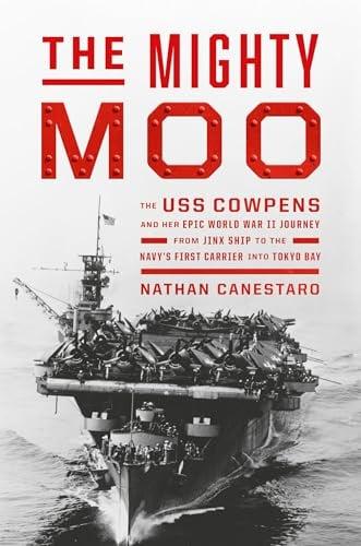 The Mighty Moo: The USS Cowpens and Her Epic World War II Journey From Jinx Ship to the Navy’s First Carrier Into Tokyo Bay
