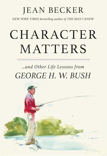 Character Matters: And Other Life Lessons From George H. W. Bush