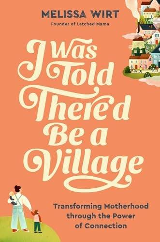 I Was Told There'd Be a Village: Transforming Motherhood Through the Power of Connection
