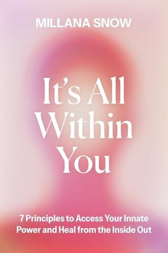 It’s All Within You: 7 Principles to Access Your Innate Power and Heal From the Inside Out