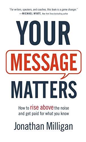 Your Message Matters: How to Rise Above the Noise and Get Paid for What You Know