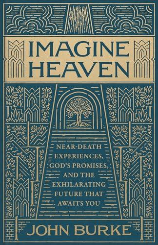 Imagine Heaven: Near-Death Experiences, God's Promises, and the Exhilarating Future That Awaits You