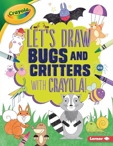 Bugs and Critters (Let's Draw With Crayola!)