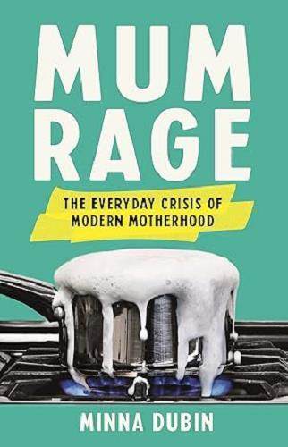 Mum Rage: The Everyday Crisis of Modern Motherhood