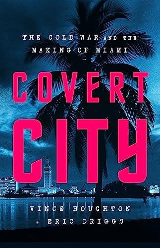 Covert City: The Cold War and the Making of Miami
