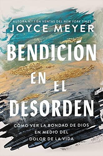 Bendición En El Desorden: Cómo Ver La Bondad De Dios En Medio Del Dolor De La Vida