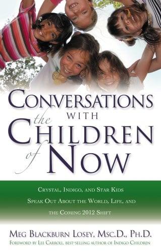 Conversations with the Children of Now: Crystal, Indigo, Star, and Transitional Children Speak Out about the World and the Coming 2012 Shift
