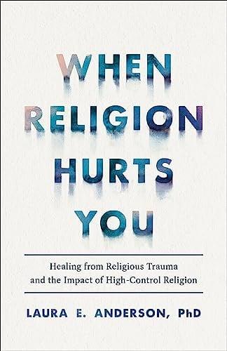 When Religion Hurts You: Healing From Religious Trauma and the Impact of High-Control Religion