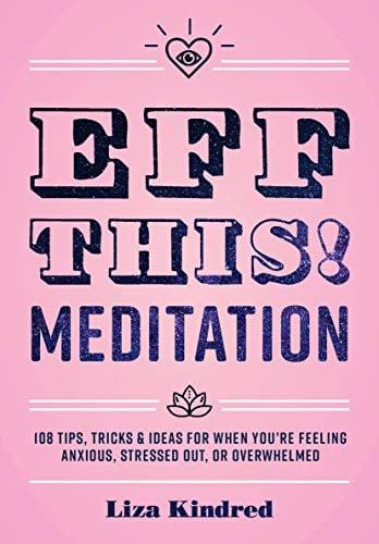 Eff This! Meditation: 108 Tips, Tricks, and Ideas for When You're Feeling Anxious, Stressed Out, or Overwhelmed (Live Well)
