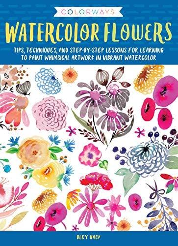 Watercolor Flowers: Tips, Techniques, and Step-By-Step Lessons for Learning to Paint Whimsical Artwork in Vibrant Watercolor (Colorways)