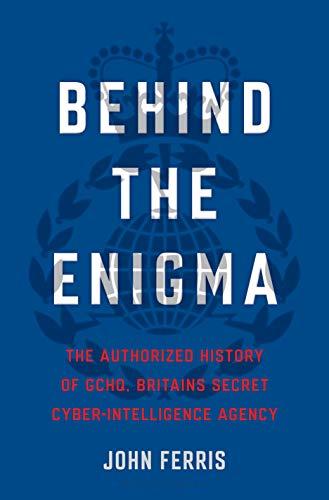 Behind the Enigma: The Authorized History of GCHQ, Britain's Secret Cyber-Intelligence Agency
