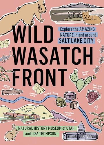 Wild Wasatch Front: Explore the Amazing Nature in and Around Salt Lake City