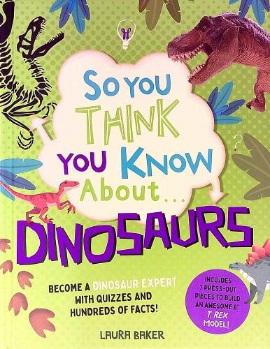 So You Think You Know About... Dinosaurs: Become a Dinosaur Expert With Quizzes and Hundreds of Facts!