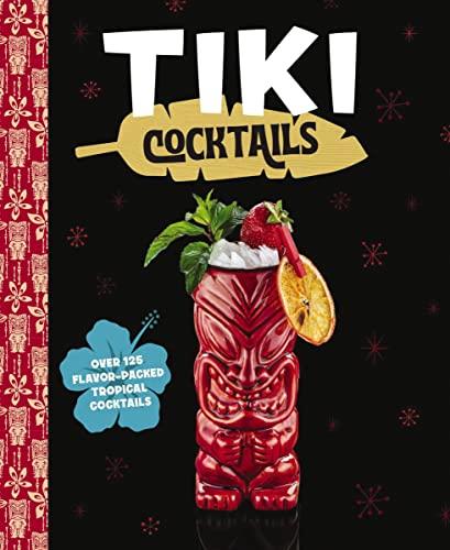 Tiki Cocktails: Over 125 Flavor-Packed Tropical Cocktails