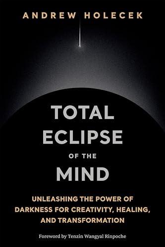Total Eclipse of the Mind: Unleashing the Power of Darkness for Creativity, Healing, and Transformation