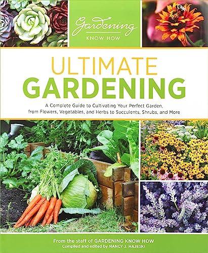 Ultimate Gardening: A Complete Guide to Cultivating Your Perfect Garden, From Flowers, Vegetables, and Herbs to Succulents, Shrubs, and More