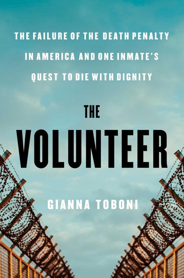 The Volunteer: The Failure of the Death Penalty in America and One Inmate's Quest to Die With Dignity