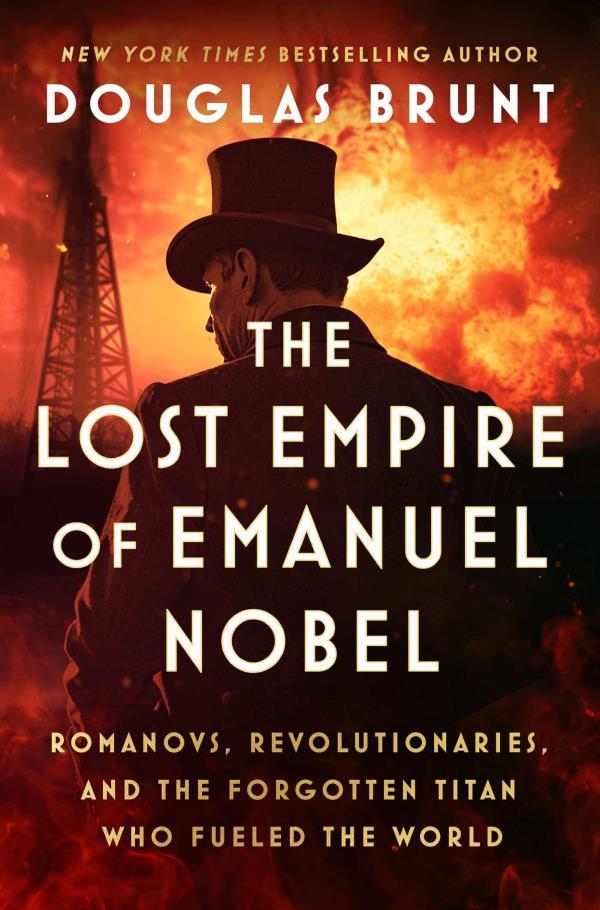 The Lost Empire of Emanuel Nobel: Romanovs, Revolutionaries, and the Forgotten Titan Who Fueled the World
