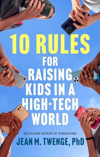 10 Rules for Raising Kids in a High-Tech World: How Parents Can Stop Smartphones, Social Media, and Gaming From Taking Over Their Children's Lives