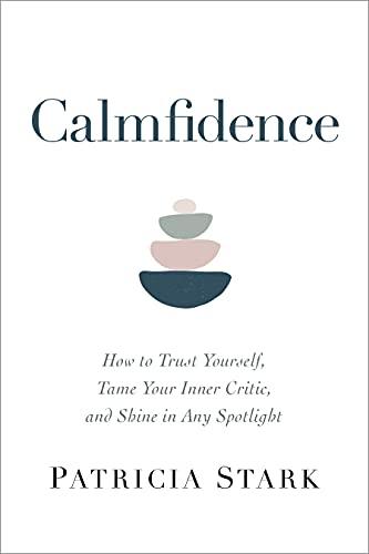 Calmfidence: How to Trust Yourself, Tame Your Inner Critic, and Shine in Any Spotlight