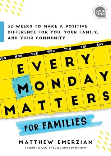 Every Monday Matters for Families: 52-Weeks to Make a Positive Difference for You, Your Family, and Your Community (Ignite Reads)