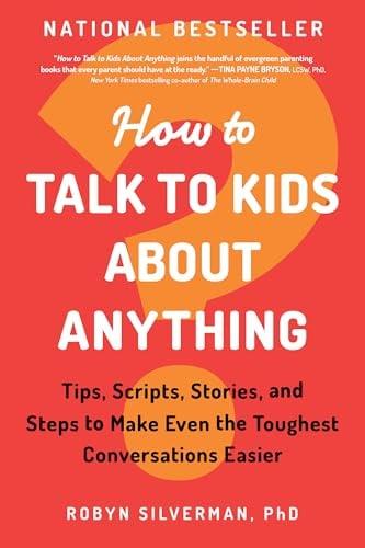 How to Talk to Kids About Anything: Tips, Scripts, Stories, and Steps to Make Even the Toughest Conversations Easier