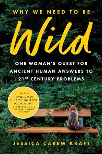 Why We Need to Be Wild: One Woman's Quest for Ancient Human Answers to 21st Century Problems