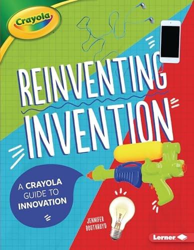 Reinventing Invention: A Crayola Guide to Innovation (Crayola)