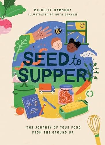 Seed to Supper: The Journey of Your Food From the Ground Up