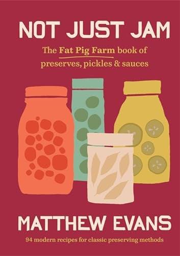 Not Just Jam: The Fat Pig Farm Book of Preserves, Pickles and Sauces