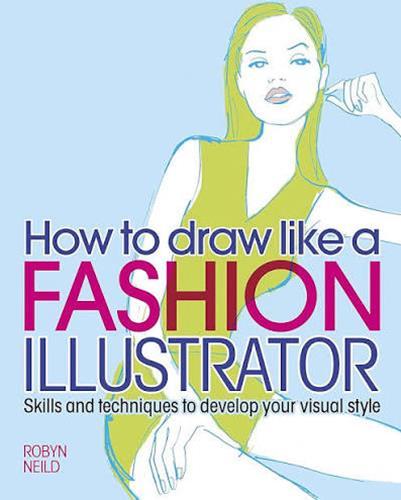 How to Draw Like a Fashion Illustrator: Skills and Techniques to Develop Your Visual Style