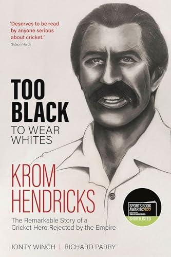 Too Black to Wear Whites: Krom Hendricks, the Remarkable Story of a Cricket Hero Rejected by the Empire