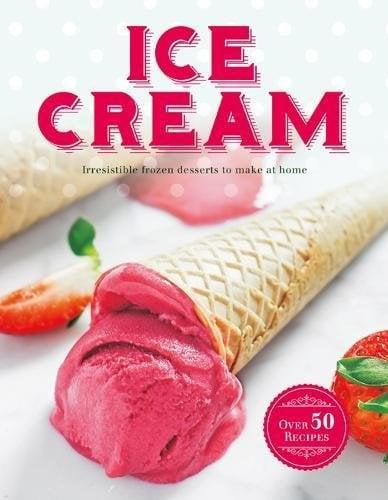 Ice Cream: Irresistible Frozen Treats to Make at Home