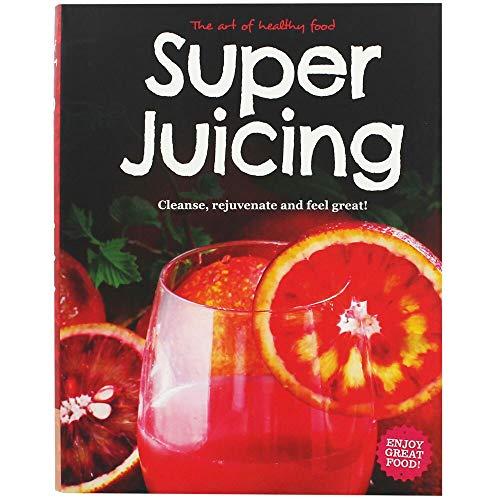 Super Juicing: Cleanse, Rejuvenate and Feel Great!