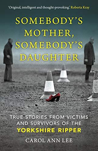 Somebody's Mother, Somebody's Daughter: True Stories From Victims and Survivors of the Yorkshire Ripper
