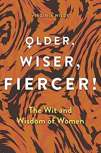 Older, Wiser, Fiercer! The Wit and Wisdom of Women