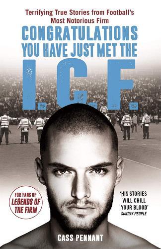 Congratulations You Have Just Met the I.C.F.: Terrifying True Stories From Football's Most Notorious Firm