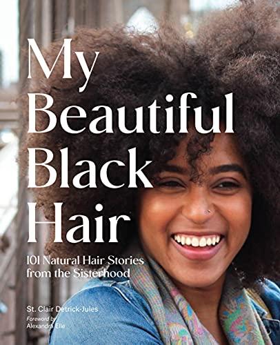 My Beautiful Black Hair: 101 Natural Hair Stories From the Sisterhood