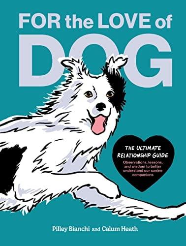 For the Love of Dog: The Ultimate Relationship Guide—Observations, Lessons, and Wisdom to Better Understand Our Canine Companions