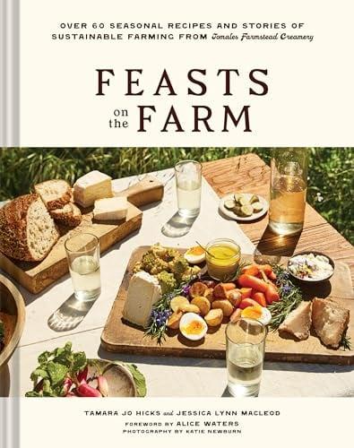 Feasts on the Farm: Over 60 Seasonal Recipes and Stories of Sustainable Farming From Tomales Farmstead Creamery