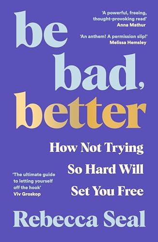 Be Bad, Better: How Not Trying So Hard Will Set You Free