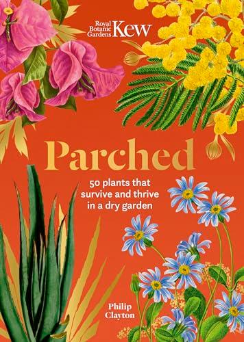 Parched: 50 Plants That Survive and Thrive in a Dry Garden (Royal Botanic Gardens, Kew)