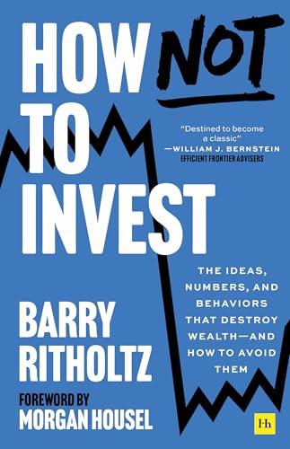 How Not To Invest: The Ideas, Numbers, and Behaviors That Destroy Wealth—and How to Avoid Them