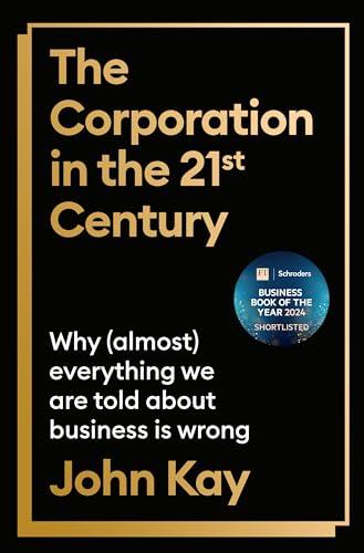 The Corporation in the 21st Century: Why (Almost) Everything We are Told About Business Is Wrong