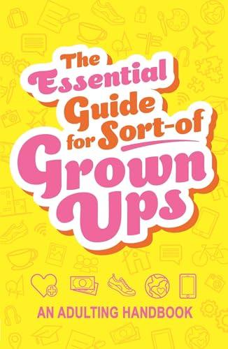 The Essential Guide for Sort-of Grown Ups: An Adulting Handbook