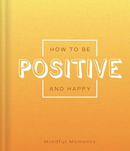 How to Be Positive and Happy: a Guide for Mindful Moments