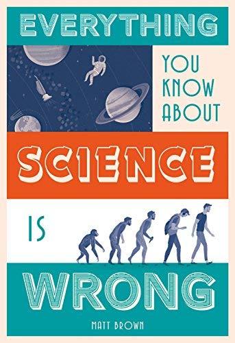 Everything You Know About Science Is Wrong (Everything You Know Is Wrong)