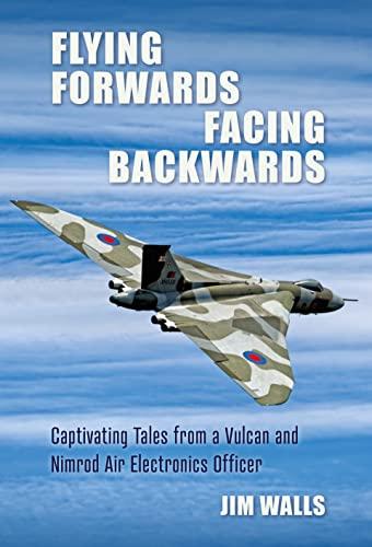 Flying Forwards, Facing Backwards: Captivating Tales From a Nimrod and Vulcan Air Electronics Operator